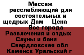 Массаж расслабляющий для состоятельных и щедрых Дам. › Цена ­ 1 100 - Все города Развлечения и отдых » Сауны и бани   . Свердловская обл.,Каменск-Уральский г.